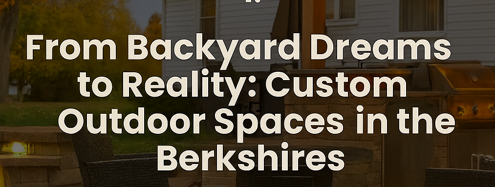 From Backyard Dreams to Reality: Custom Outdoor Spaces in the Berkshires