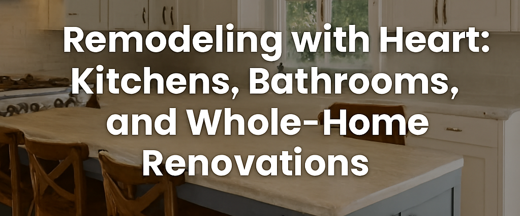 Remodeling with Heart: Kitchens, Bathrooms, and Whole-Home Renovations